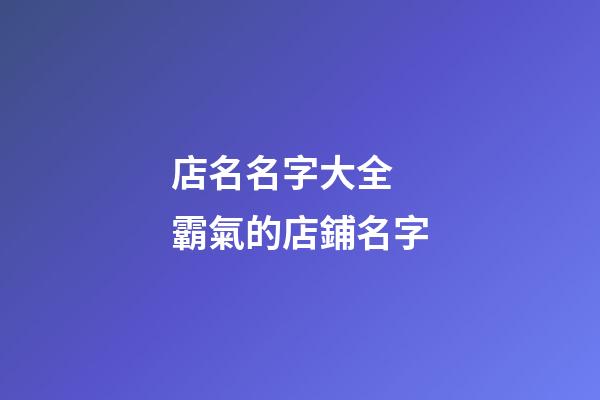 店名名字大全 霸氣的店鋪名字-第1張-店鋪起名-玄機(jī)派